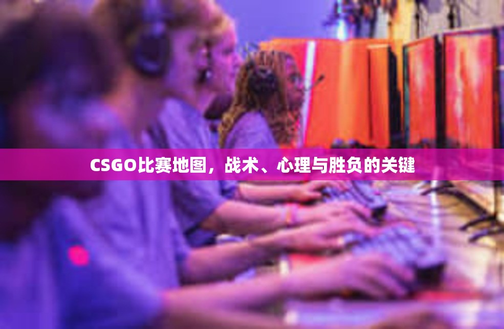 CSGO比赛地图，战术、心理与胜负的关键