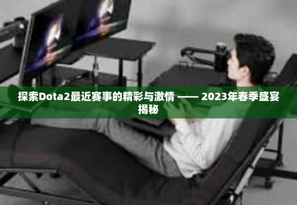 探索Dota2最近赛事的精彩与激情 —— 2023年春季盛宴揭秘