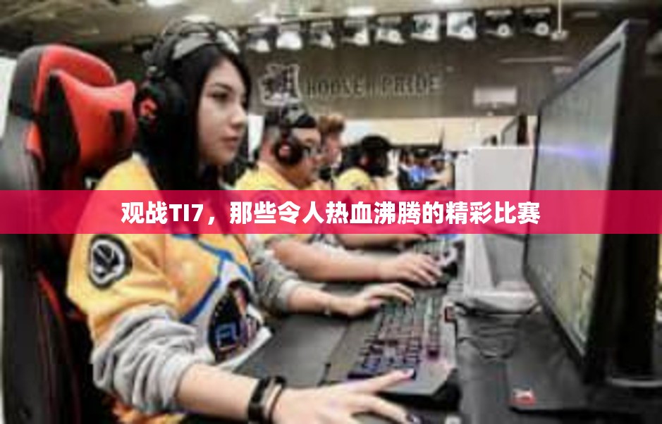 观战TI7，那些令人热血沸腾的精彩比赛