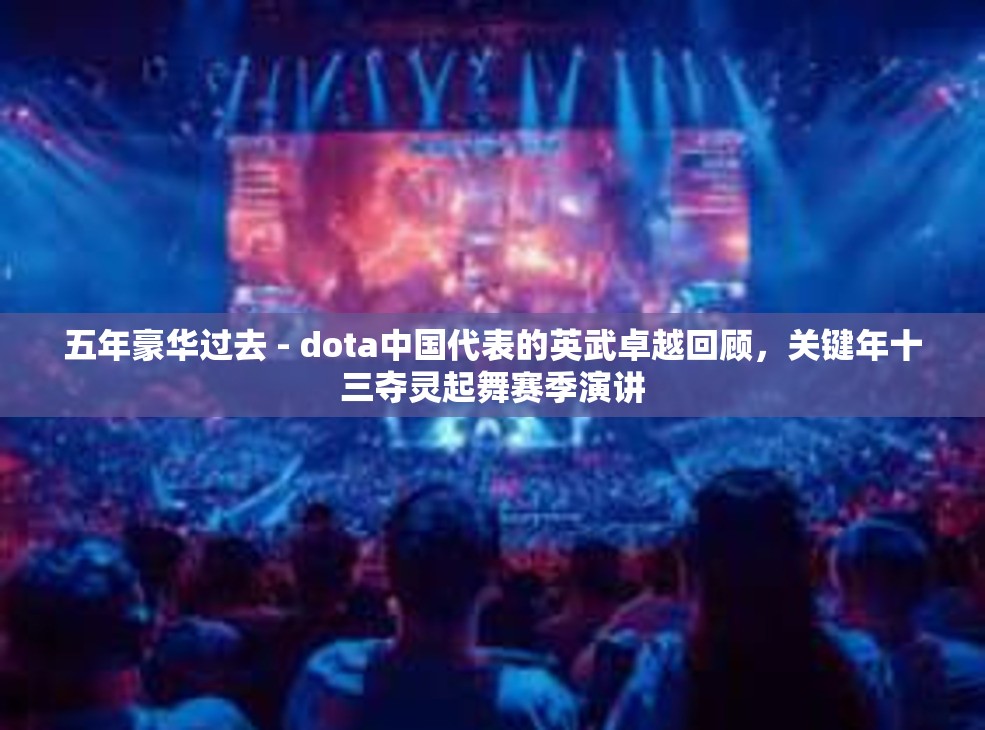 五年豪华过去 - dota中国代表的英武卓越回顾，关键年十三夺灵起舞赛季演讲